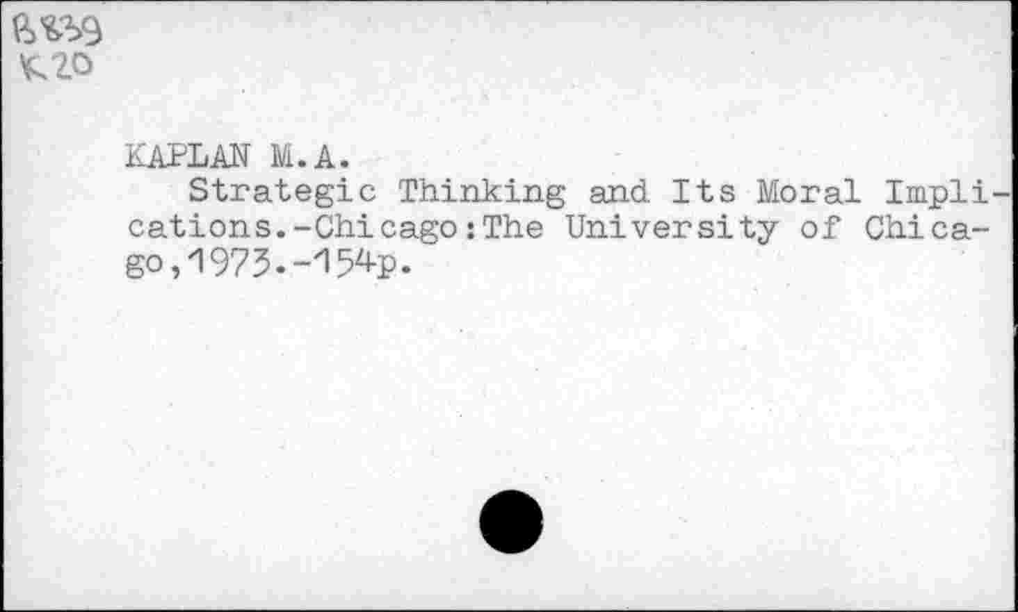 ﻿^20
KAPLAN M.A.
Strategic Thinking and Its Moral Implications. -Chicago : The University of Chicago ,1973. -'I W-